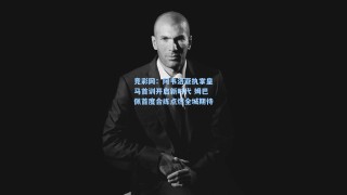 竞彩网：阿韦洛亚执掌皇马首训开启新时代 姆巴佩首度合练点燃全城期待