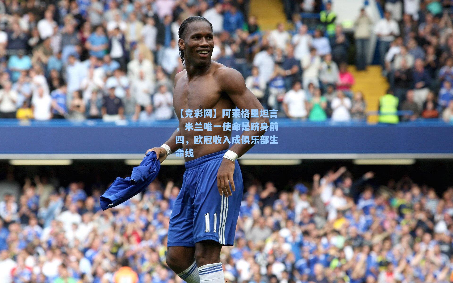 阿莱格里坦言，米兰唯一使命是跻身前四，欧冠收入成俱乐部生命线