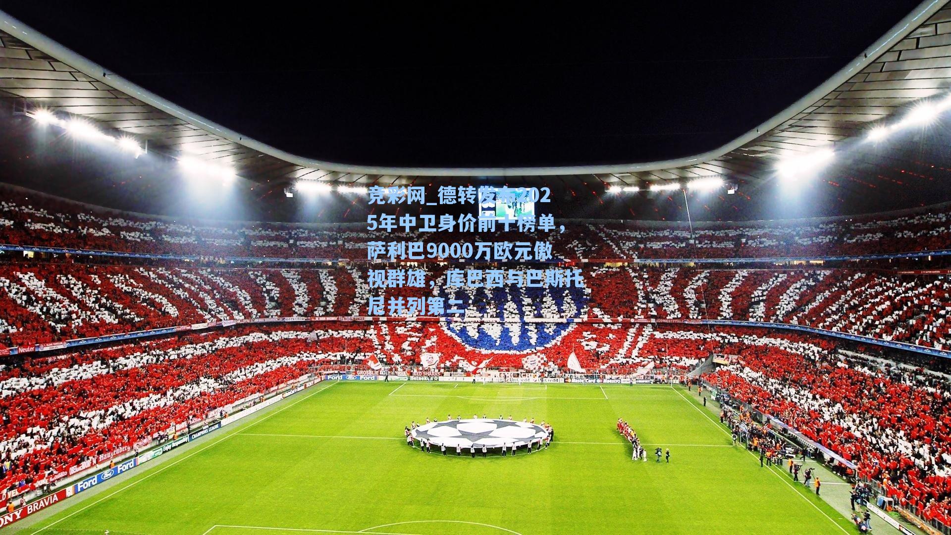 德转发布2025年中卫身价前十榜单，萨利巴9000万欧元傲视群雄，库巴西与巴斯托尼并列第二