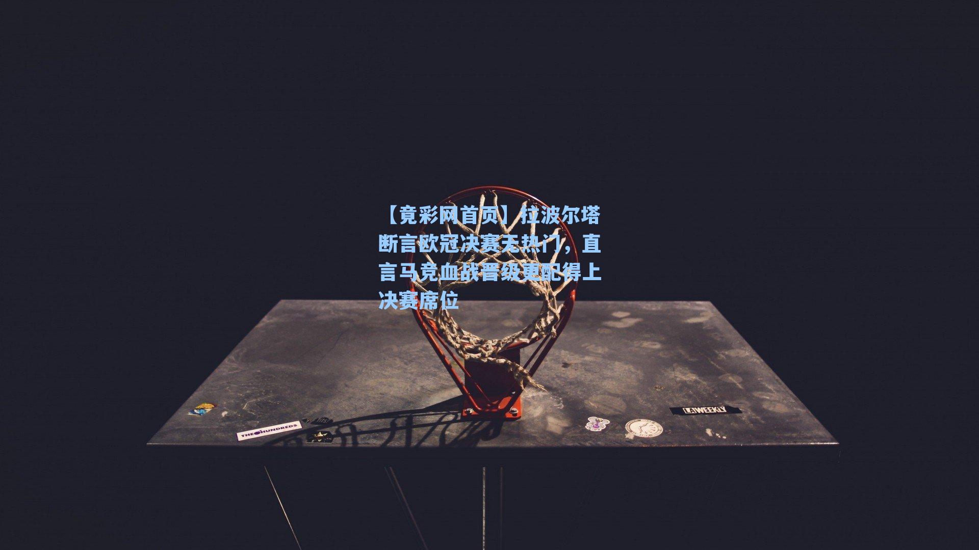 拉波尔塔断言欧冠决赛无热门，直言马竞血战晋级更配得上决赛席位