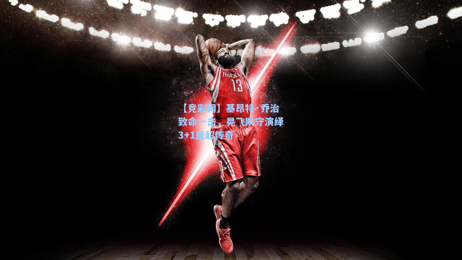 基昂特·乔治致命一击，晃飞防守演绎3+1反超传奇