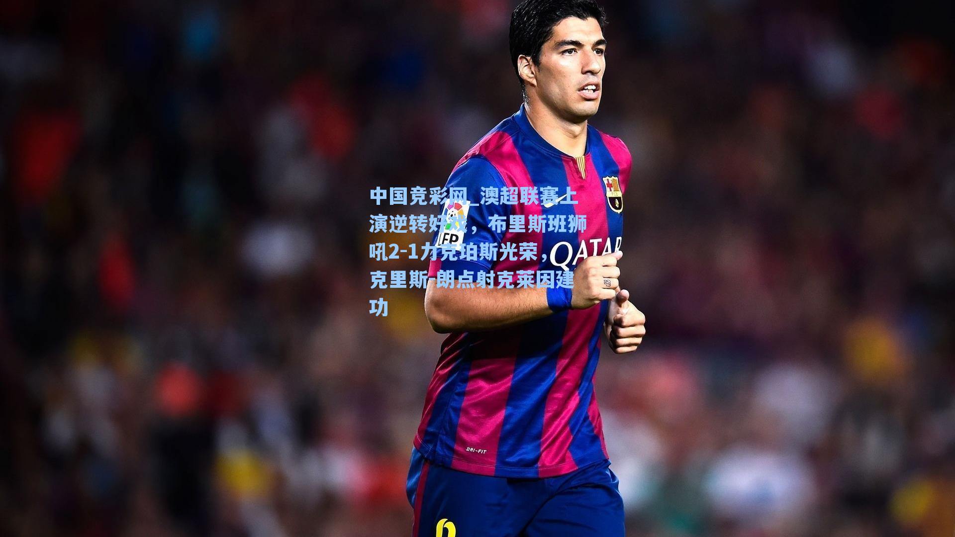 澳超联赛上演逆转好戏，布里斯班狮吼2-1力克珀斯光荣，克里斯-朗点射克莱因建功